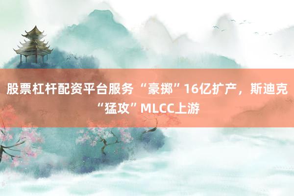 股票杠杆配资平台服务 “豪掷”16亿扩产，斯迪克“猛攻”MLCC上游