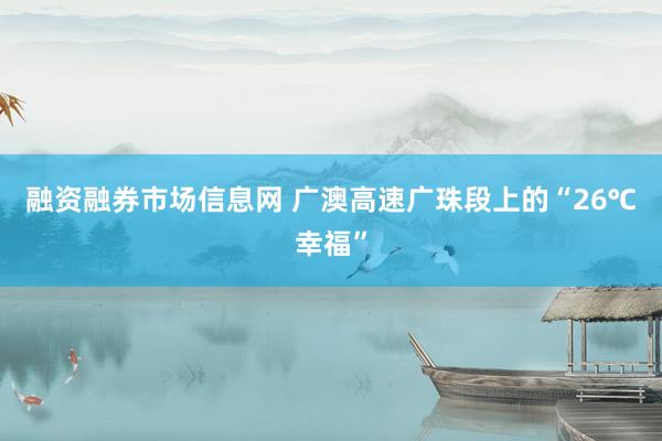 融资融券市场信息网 广澳高速广珠段上的“26℃幸福”