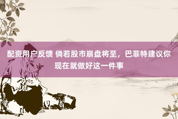 配资用户反馈 倘若股市崩盘将至，巴菲特建议你现在就做好这一件事