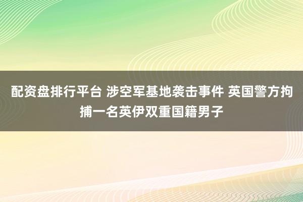 配资盘排行平台 涉空军基地袭击事件 英国警方拘捕一名英伊双重国籍男子