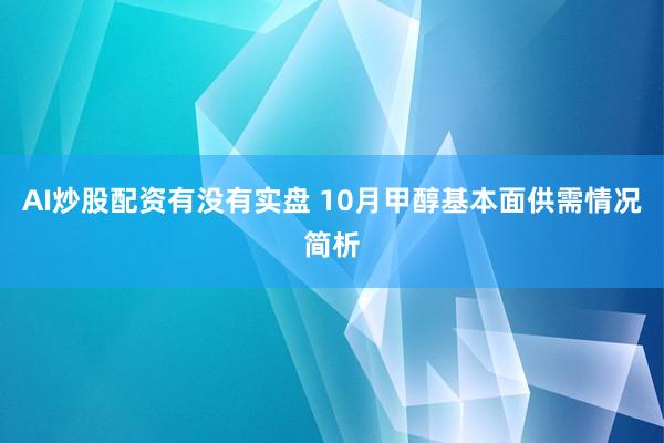 AI炒股配资有没有实盘 10月甲醇基本面供需情况简析