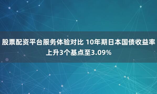 股票配资平台服务体验对比 10年期日本国债收益率上升3个基点至3.09%