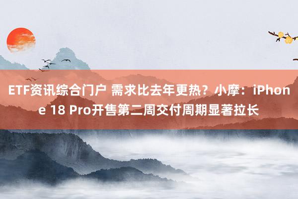 ETF资讯综合门户 需求比去年更热?小摩:iPhone 18 Pro开售第二周交付周期显著拉长