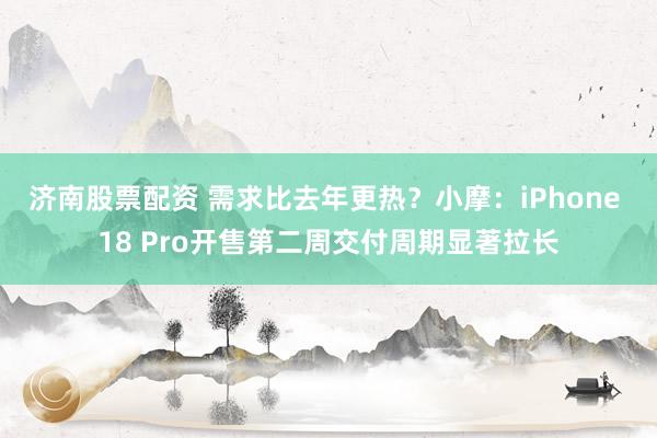 济南股票配资 需求比去年更热?小摩:iPhone 18 Pro开售第二周交付周期显著拉长