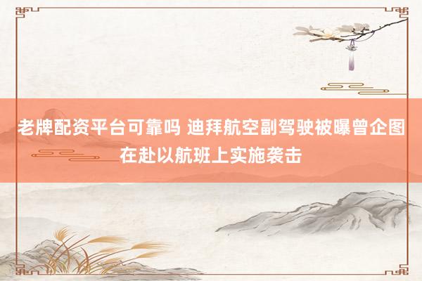 老牌配资平台可靠吗 迪拜航空副驾驶被曝曾企图在赴以航班上实施袭击