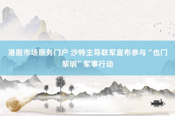 港股市场服务门户 沙特主导联军宣布参与“也门黎明”军事行动