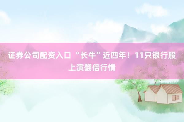 证券公司配资入口 “长牛”近四年!11只银行股上演翻倍行情