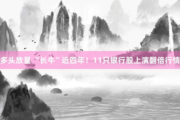 多头放量 “长牛”近四年！11只银行股上演翻倍行情