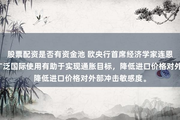股票配资是否有资金池 欧央行首席经济学家连恩表示，欧元更广泛国际使用有助于实现通胀目标，降低进口价格对外部冲击敏感度。