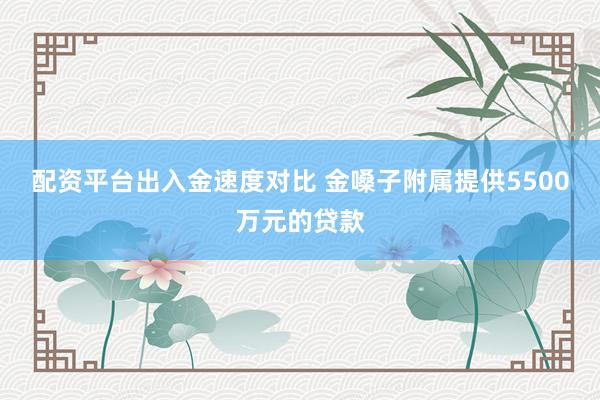 配资平台出入金速度对比 金嗓子附属提供5500万元的贷款