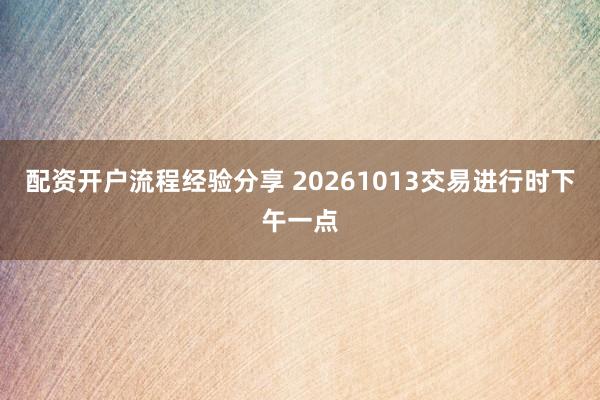 配资开户流程经验分享 20261013交易进行时下午一点