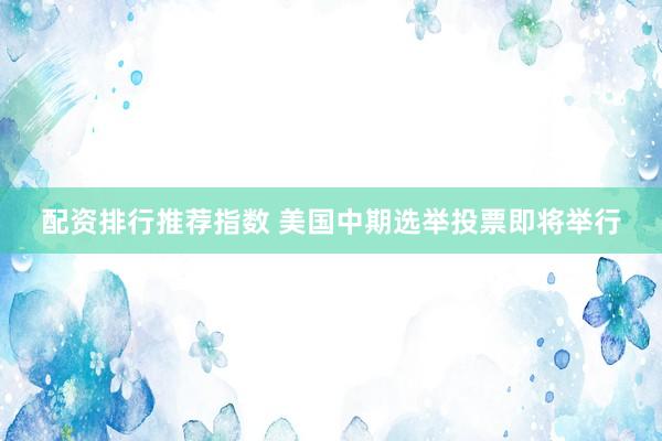 配资排行推荐指数 美国中期选举投票即将举行