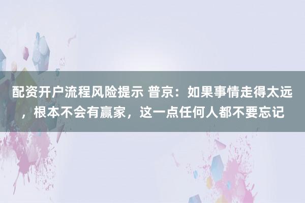配资开户流程风险提示 普京：如果事情走得太远，根本不会有赢家，这一点任何人都不要忘记